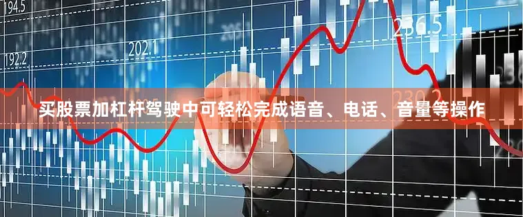 买股票加杠杆驾驶中可轻松完成语音、电话、音量等操作