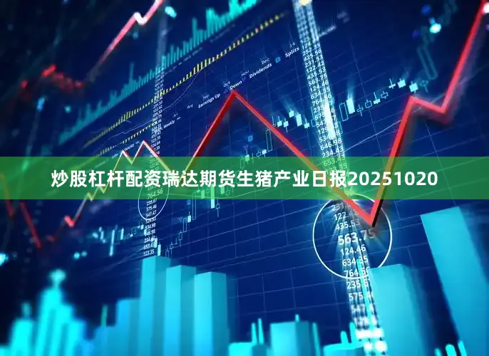 炒股杠杆配资瑞达期货生猪产业日报20251020