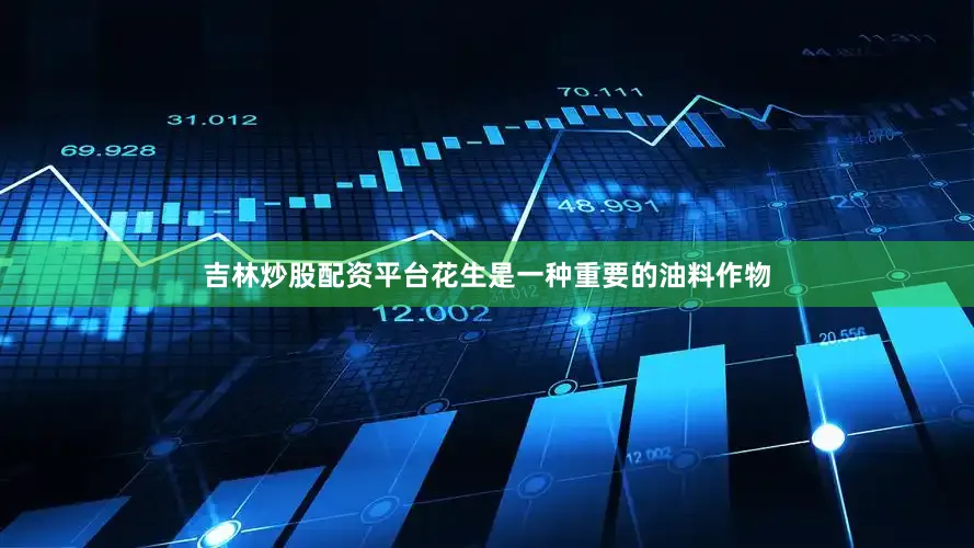 吉林炒股配资平台花生是一种重要的油料作物