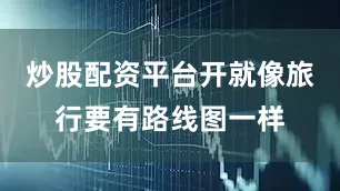 炒股配资平台开就像旅行要有路线图一样