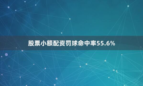 股票小额配资罚球命中率55.6%